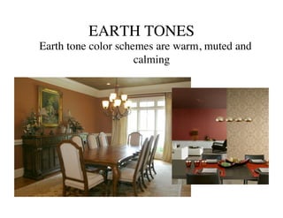 EARTH TONES	

Earth tone color schemes are warm, muted and
                     calming	

 