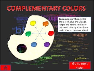 Complementary Colors : Red and Green, Blue and Orange, Purple and Yellow. These are the colors directly across from each other on the color wheel. Go to next slide  