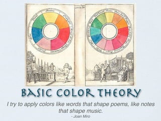 Basic Color Theory
I try to apply colors like words that shape poems, like notes
                        that shape music.
                          - Joan Miro
 