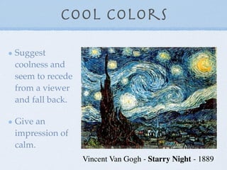 Cool Colors

Suggest
coolness and
seem to recede
from a viewer
and fall back.

Give an
impression of
calm.
                 Vincent Van Gogh - Starry Night - 1889
 