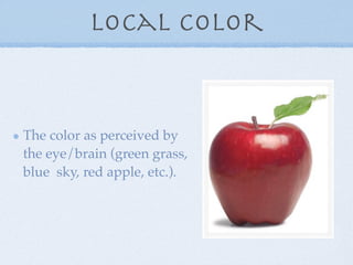 Local Color



The color as perceived by
the eye/brain (green grass,
blue sky, red apple, etc.).
 