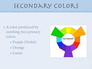 Secondary Colors

A color produced by
combing two primary
colors
   Purple (Violet)
   Orange
   Green
 