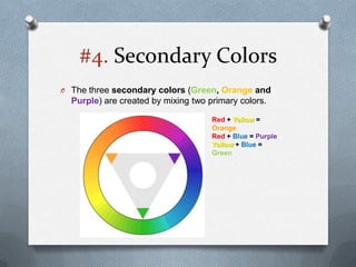 #4. Secondary Colors
O The three secondary colors (Green, Orange and
  Purple) are created by mixing two primary colors.

                                     Red + Yellow =
                                     Orange
                                     Red + Blue = Purple
                                     Yellow + Blue =
                                     Green
 