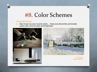 #8. Color Schemes
   Chromatic Grays
   O Also known as near neutral colors… these are almost like achromatic
      colors with a hint of color and brightness
Advertising




Interior Design




                                                                      The Magpie
                                                                   Claude Monet
 