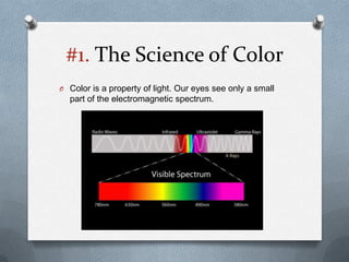#1. The Science of Color
O Color is a property of light. Our eyes see only a small
  part of the electromagnetic spectrum.
 