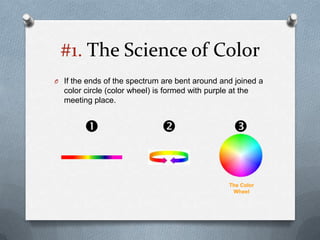 #1. The Science of Color
O If the ends of the spectrum are bent around and joined a
  color circle (color wheel) is formed with purple at the
  meeting place.


                                                  


                                                   The Color
                                                    Wheel
 