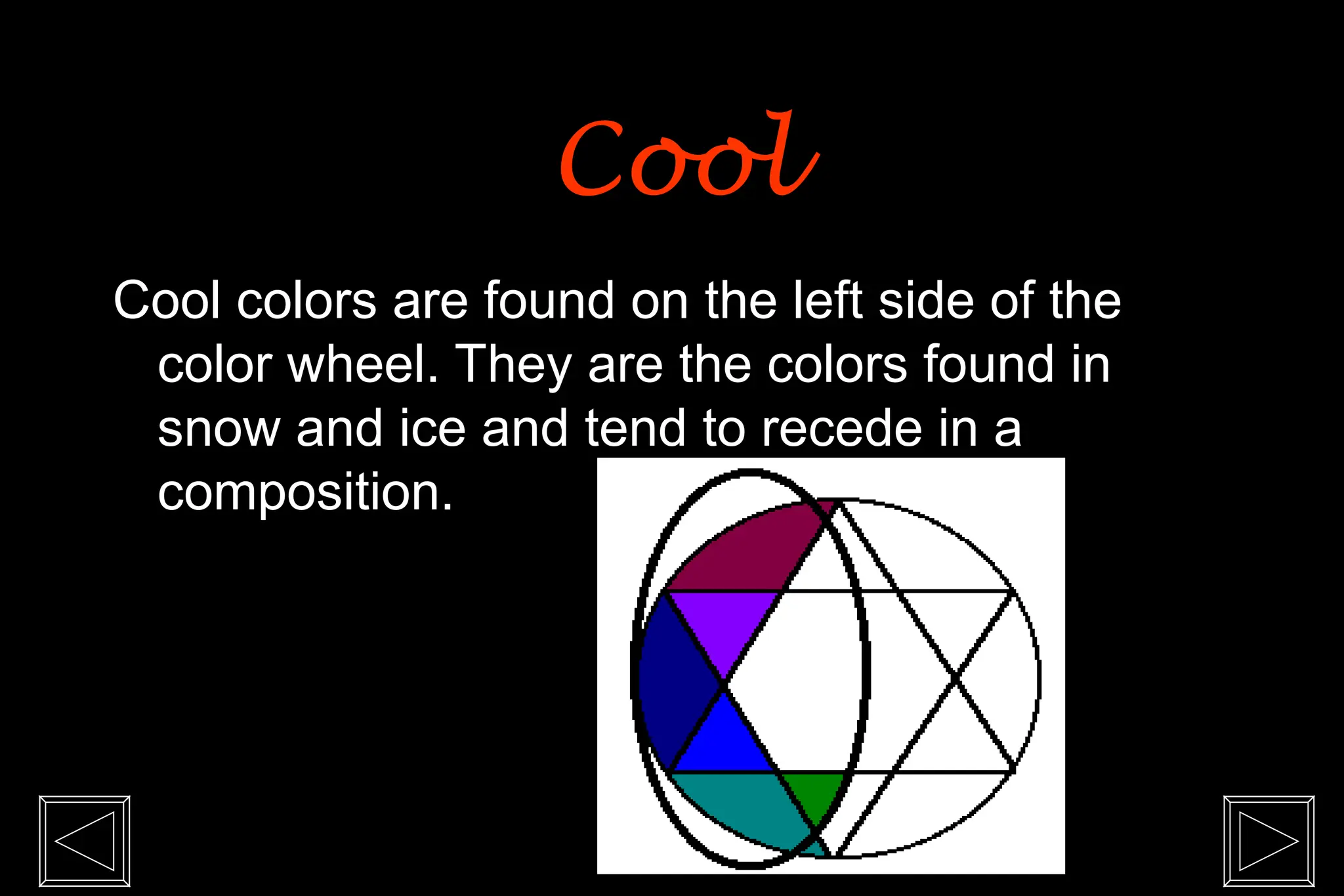 Cool colors are found on the left side of the
color wheel. They are the colors found in
snow and ice and tend to recede in a
composition.
Cool
Cool
 