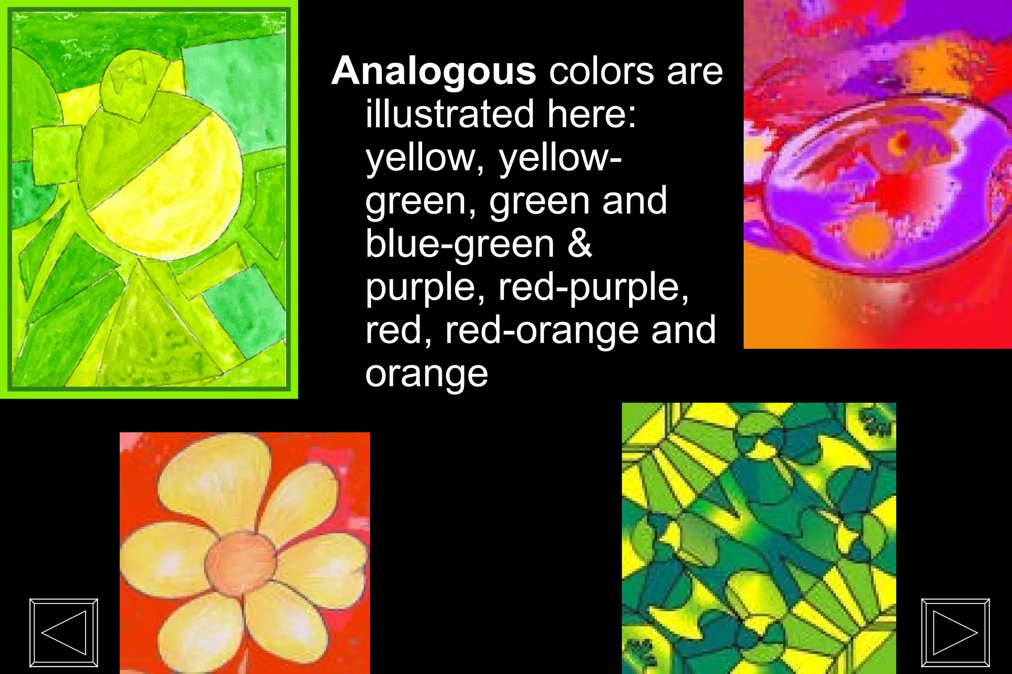 Analogous colors are
illustrated here:
yellow, yellow-
green, green and
blue-green &
purple, red-purple,
red, red-orange and
orange
 