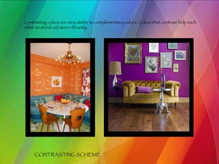 CONTRASTING SCHEME Contrasting colors are very similar to complementary colors. Colors that contrast help each other to stand out more vibrantly. 
