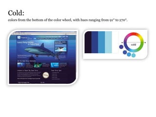 Cold:
colors from the bottom of the color wheel, with hues ranging from 91° to 270°.
 