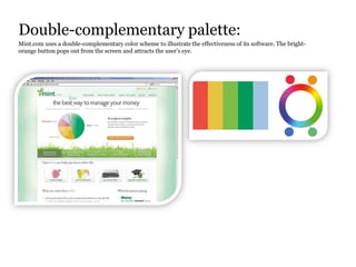 Double-complementary palette:
Mint.com uses a double-complementary color scheme to illustrate the effectiveness of its software. The bright-
orange button pops out from the screen and attracts the user’s eye.
 