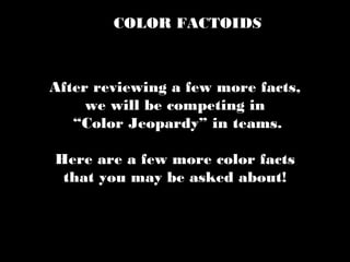 COLOR FACTOIDS
After reviewing a few more facts,
we will be competing in
“Color Jeopardy” in teams.
Here are a few more color facts
that you may be asked about!
 