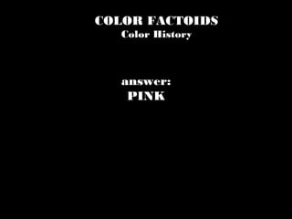 COLOR FACTOIDS
Color History
answer:
PINK
 