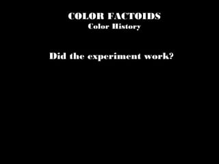 COLOR FACTOIDS
Color History
Did the experiment work?
 