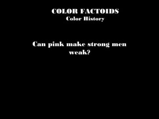 COLOR FACTOIDS
Color History
Can pink make strong men
weak?
 