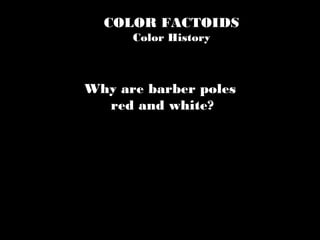 COLOR FACTOIDS
Color History
Why are barber poles
red and white?
 