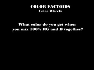 COLOR FACTOIDS
Color Wheels
What color do you get when
you mix 100% RG and B together?
 
