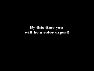 By this time you
will be a color expert!
 