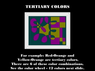 For example: Red-Orange and
Yellow-Orange are tertiary colors.
There are 6 of these color combinations.
See the color wheel - 12 colors next slide.
TERTIARY COLORS
 