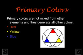 Primary ColorsPrimary Colors
Primary colors are not mixed from other
elements and they generate all other colors.
• Red
• Yellow
• Blue
 