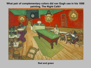 What pair of complementary colors did van Gogh use in his 1888
painting, The Night Café?
Red and green
 