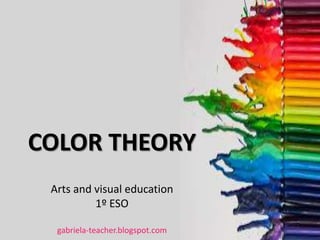 COLOR THEORY
Arts and visual education
1º ESO
gabriela-teacher.blogspot.com
 