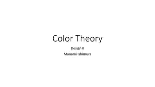 Color Theory
Design II
Manami Ishimura
 