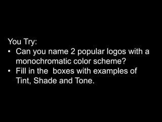 You Try:
• Can you name 2 popular logos with a
monochromatic color scheme?
• Fill in the boxes with examples of
Tint, Shade and Tone.
 
