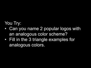 You Try:
• Can you name 2 popular logos with
an analogous color scheme?
• Fill in the 3 triangle examples for
analogous colors.
 