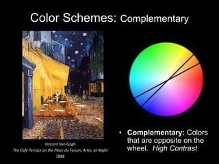Color Schemes: Complementary
• Complementary: Colors
that are opposite on the
wheel. High Contrast
Vincent Van Gogh
The Café Terrace on the Place du Forum, Arles, at Night
1888
 