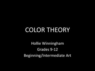 COLOR THEORY
Hollie Winningham
Grades 9-12
Beginning/Intermediate Art
 