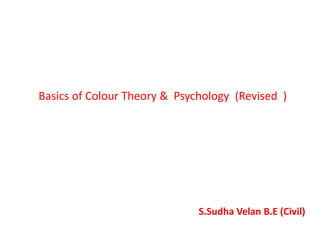 Basics of Colour Theory & Psychology (Revised )
S.Sudha Velan B.E (Civil)
 
