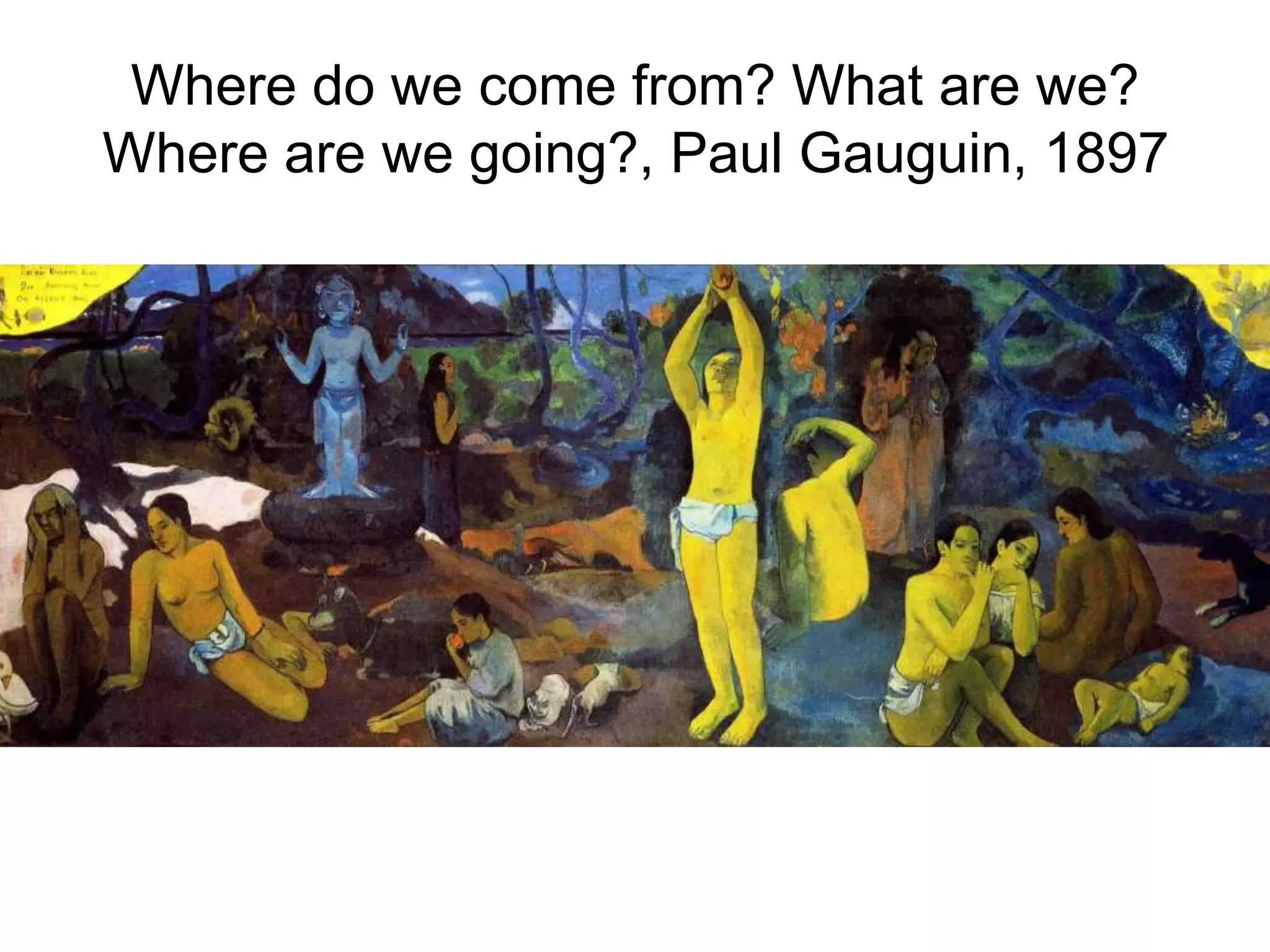 Where do we come from? What are we?
Where are we going?, Paul Gauguin, 1897
 