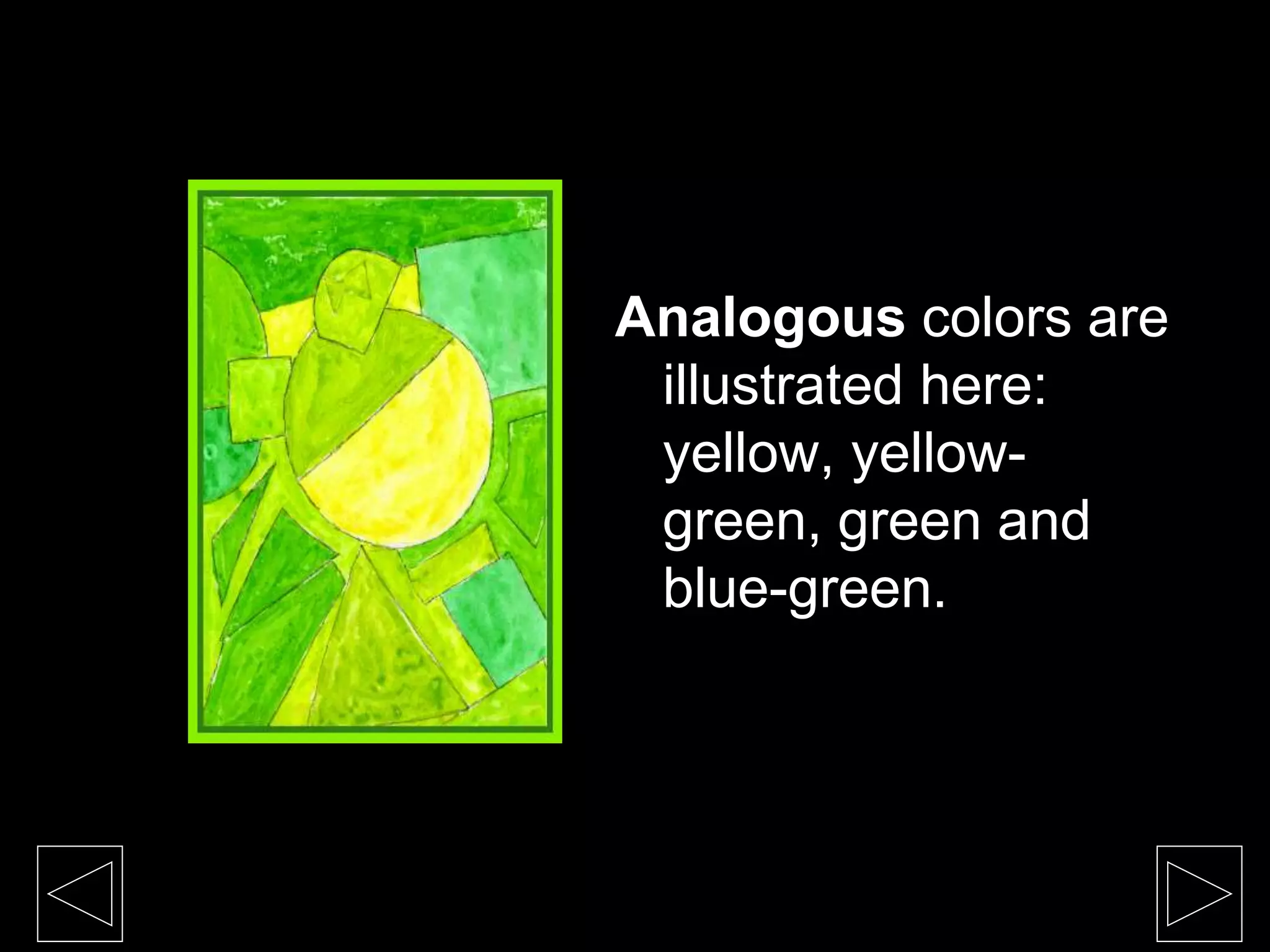 Analogous colors are
illustrated here:
yellow, yellow-
green, green and
blue-green.
 