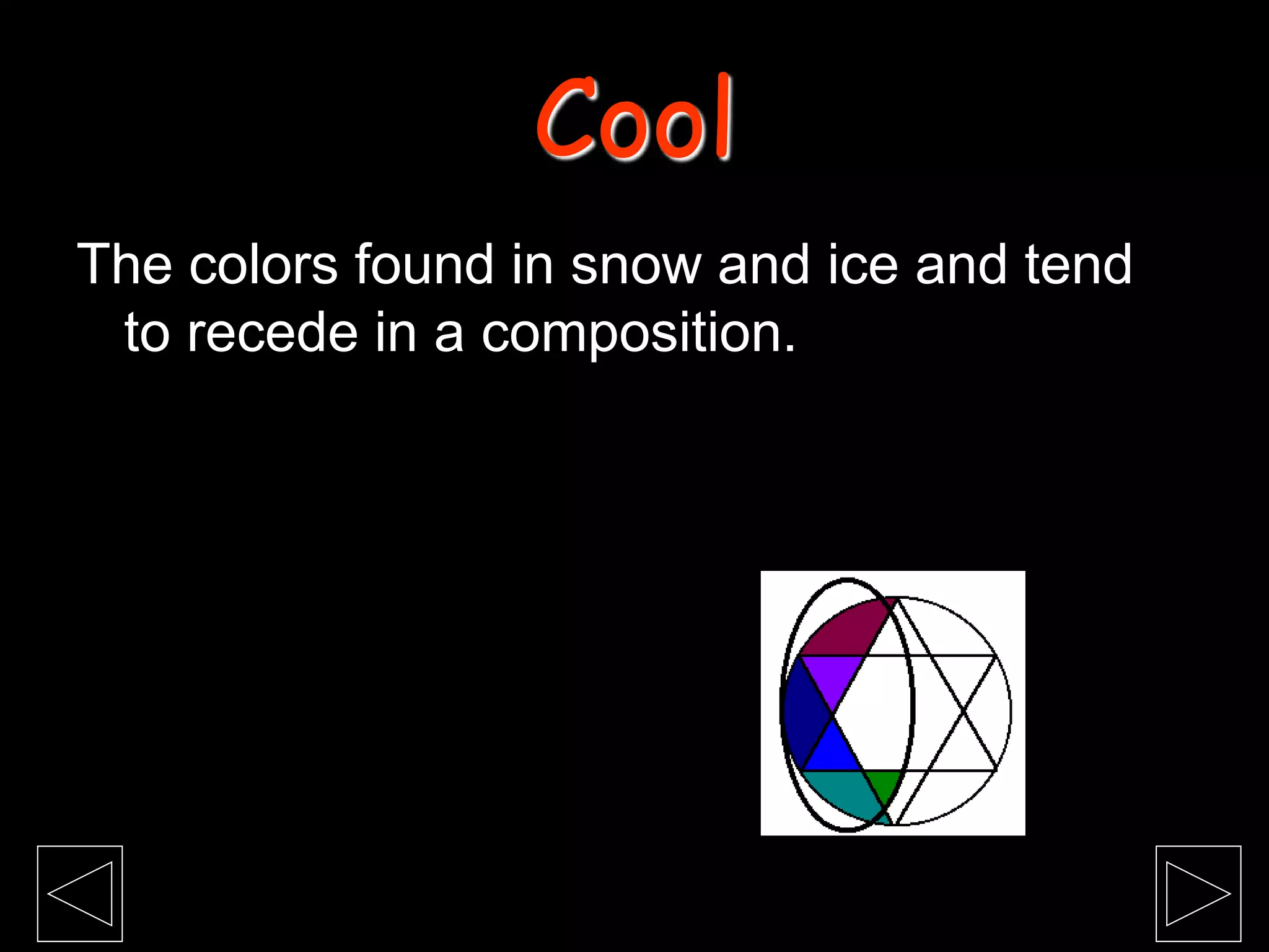 The colors found in snow and ice and tend
to recede in a composition.
Cool
 