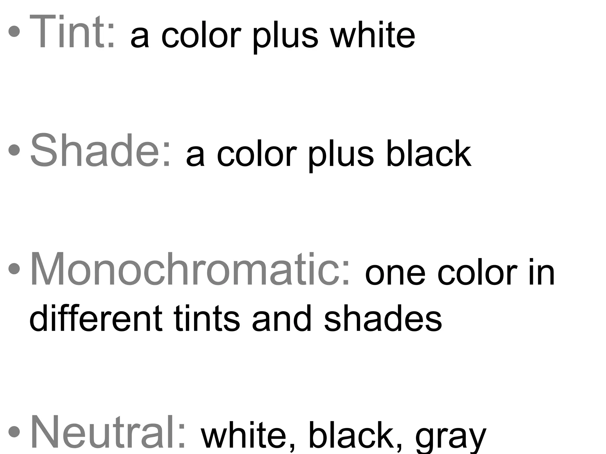 •Tint: a color plus white
•Shade: a color plus black
•Monochromatic: one color in
different tints and shades
•Neutral: white, black, gray
 