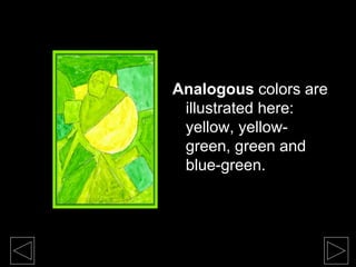 Analogous colors are
illustrated here:
yellow, yellow-
green, green and
blue-green.
 