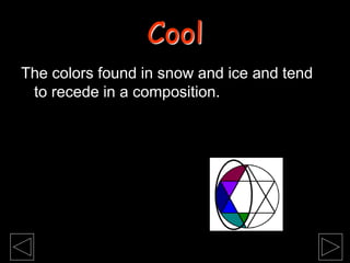 The colors found in snow and ice and tend
to recede in a composition.
Cool
 