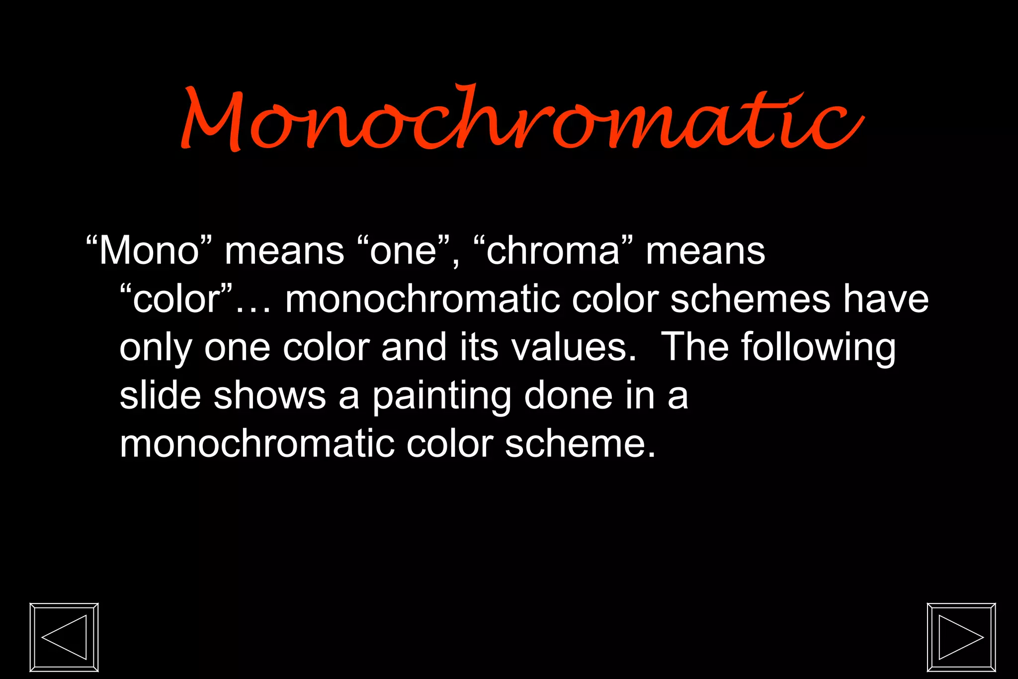 Monochromatic
“Mono” means “one”, “chroma” means
  “color”… monochromatic color schemes have
  only one color and its values. The following
  slide shows a painting done in a
  monochromatic color scheme.
 