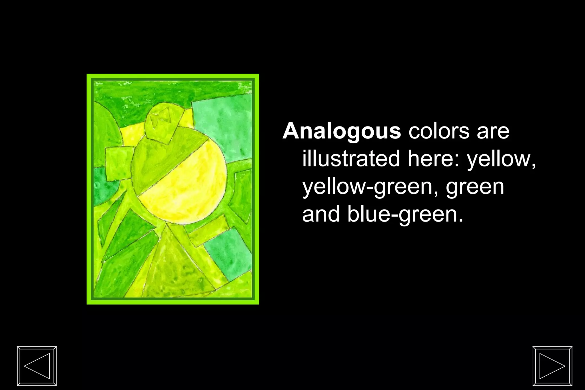 Analogous colors are
 illustrated here: yellow,
 yellow-green, green
 and blue-green.
 