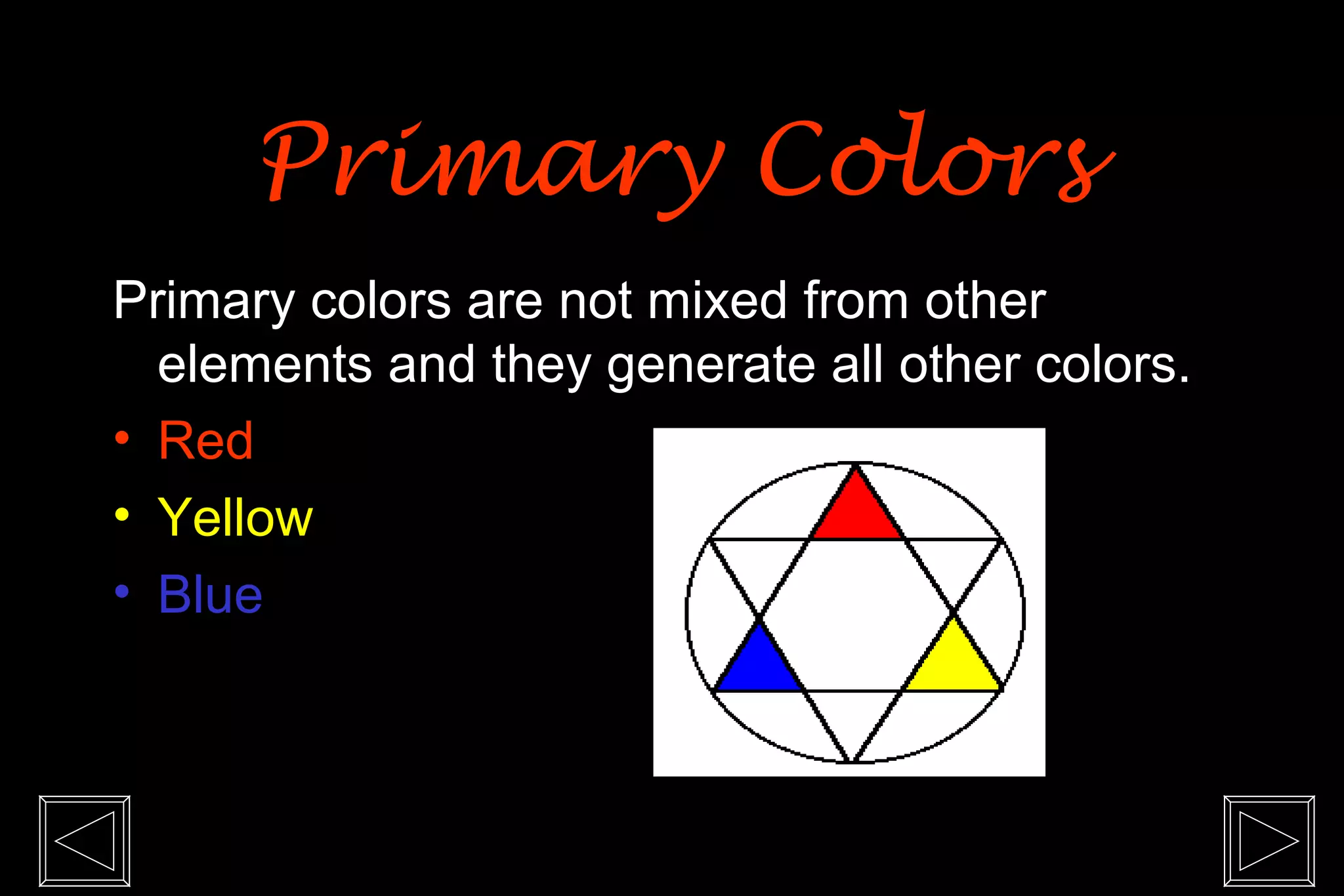 Primary Colors
Primary colors are not mixed from other
  elements and they generate all other colors.
• Red
• Yellow
• Blue
 