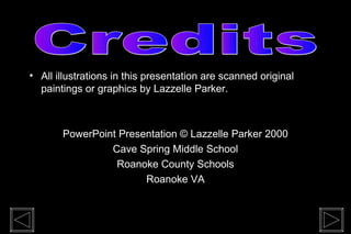 • All illustrations in this presentation are scanned original
  paintings or graphics by Lazzelle Parker.



       PowerPoint Presentation © Lazzelle Parker 2000
                Cave Spring Middle School
                 Roanoke County Schools
                       Roanoke VA
 