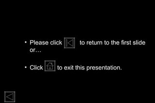 • Please click       to return to the first slide
  or…

• Click     to exit this presentation.
 