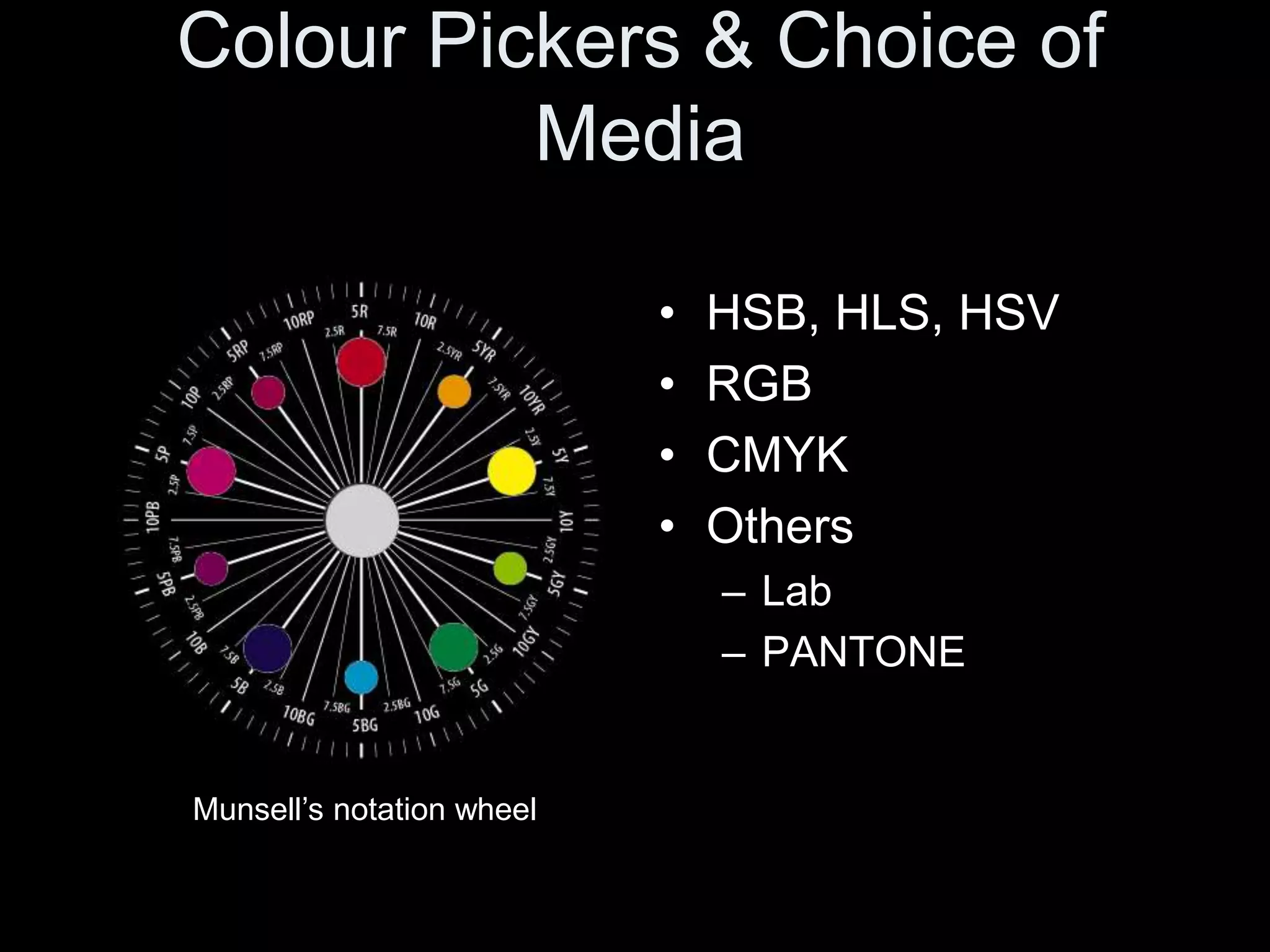 Colour Pickers & Choice of
Media
• HSB, HLS, HSV
• RGB
• CMYK
• Others
– Lab
– PANTONE
Munsell’s notation wheel
 