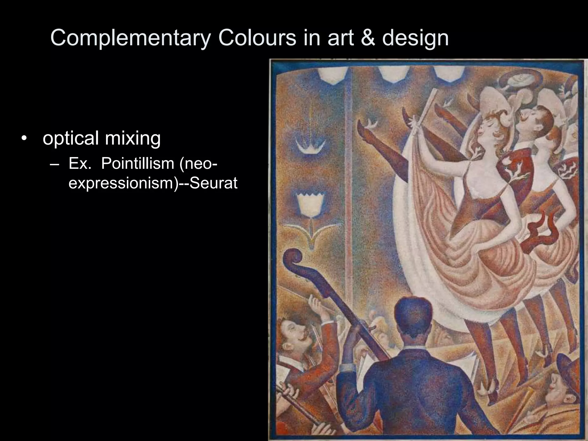 • optical mixing
– Ex. Pointillism (neo-
expressionism)--Seurat
Complementary Colours in art & design
 