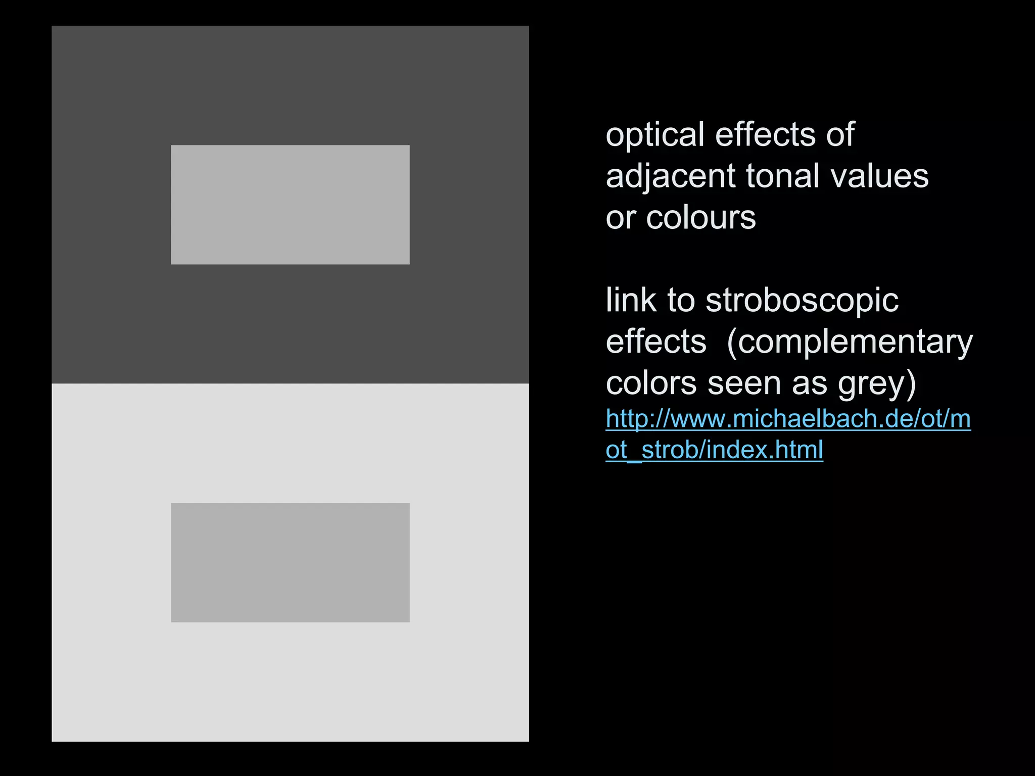 optical effects of
adjacent tonal values
or colours
link to stroboscopic
effects (complementary
colors seen as grey)
http://www.michaelbach.de/ot/m
ot_strob/index.html
 