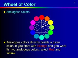 Wheel of Color
                                                   17




   Analogous Colors




   Analogous colors directly beside a given
    color. If you start with Orange and you want
    its two analogous colors, select Red and
    Yellow.
 
