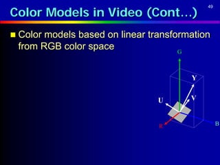 Color Models in Video (Cont…)
                                             49




 Color models based on linear transformation
 from RGB color space                G



                                         Y


                                 U       V


                                 R                B
 