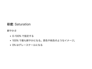 彩度: Saturation
鮮やかさ
0‑100% で指定する
100% で最も鮮やかになる。原色や純色のようなイメージ。
0% はグレースケールになる
 