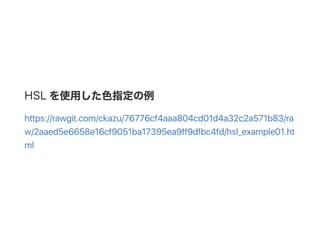 HSL を使用した色指定の例
https://rawgit.com/ckazu/76776cf4aaa804cd01d4a32c2a571b83/ra
w/2aaed5e6658e16cf9051ba17395ea9ff9dfbc4fd/hsl_example01.ht
ml
 